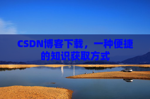 CSDN博客下载，一种便捷的知识获取方式